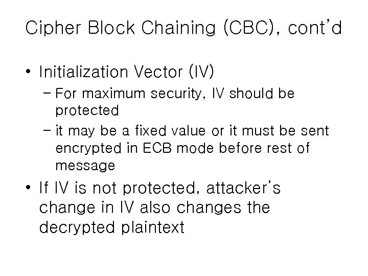 Cipher Block Chaining (CBC), cont’d • Initialization Vector (IV) – For maximum security, IV