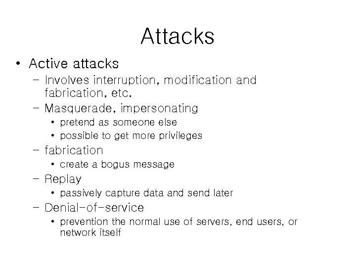 Attacks • Active attacks – Involves interruption, modification and fabrication, etc. – Masquerade, impersonating