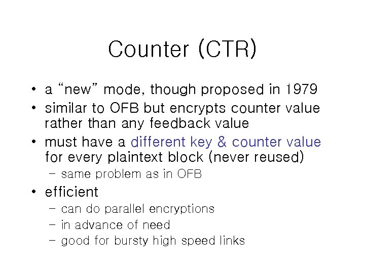 Counter (CTR) • a “new” mode, though proposed in 1979 • similar to OFB