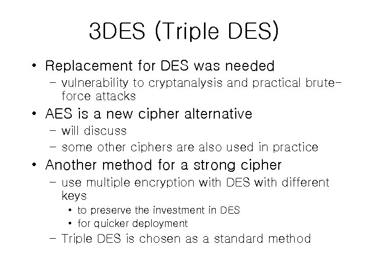 3 DES (Triple DES) • Replacement for DES was needed – vulnerability to cryptanalysis