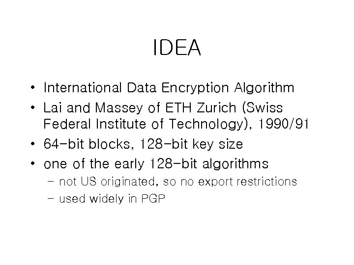 IDEA • International Data Encryption Algorithm • Lai and Massey of ETH Zurich (Swiss