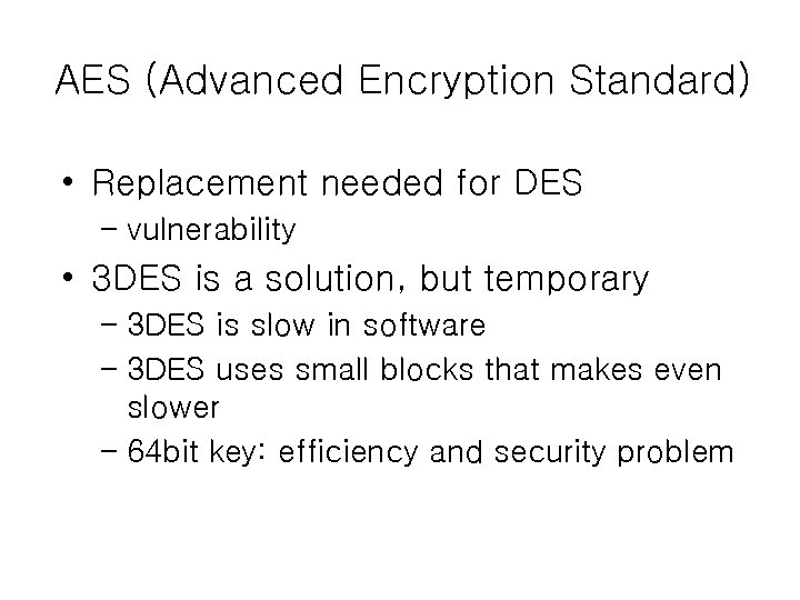 AES (Advanced Encryption Standard) • Replacement needed for DES – vulnerability • 3 DES