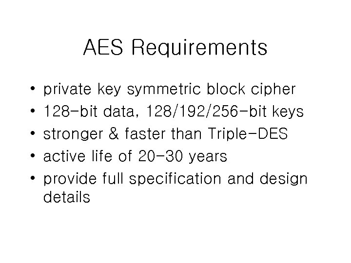 AES Requirements • • • private key symmetric block cipher 128 -bit data, 128/192/256