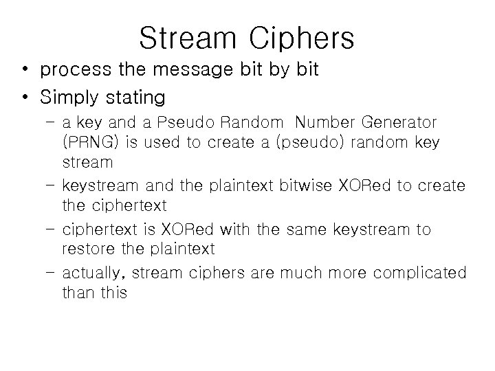 Stream Ciphers • process the message bit by bit • Simply stating – a