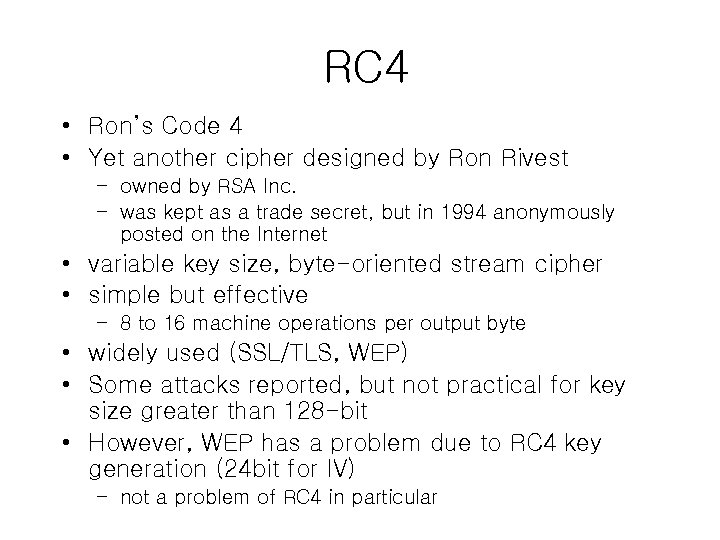 RC 4 • Ron’s Code 4 • Yet another cipher designed by Ron Rivest