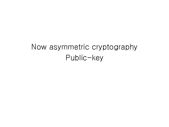 Now asymmetric cryptography Public-key 