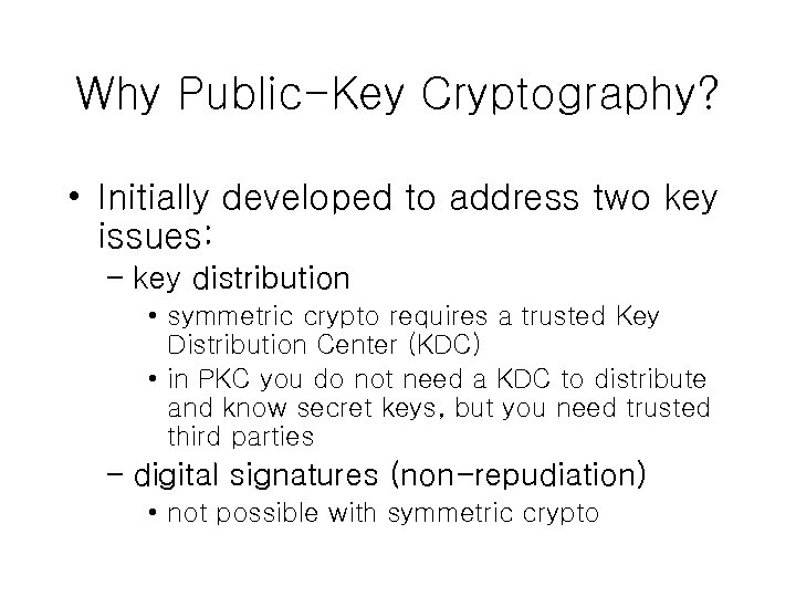 Why Public-Key Cryptography? • Initially developed to address two key issues: – key distribution