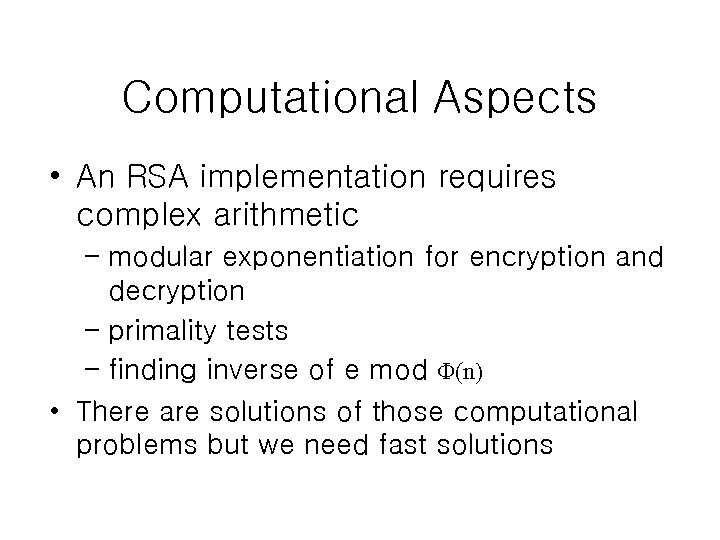 Computational Aspects • An RSA implementation requires complex arithmetic – modular exponentiation for encryption