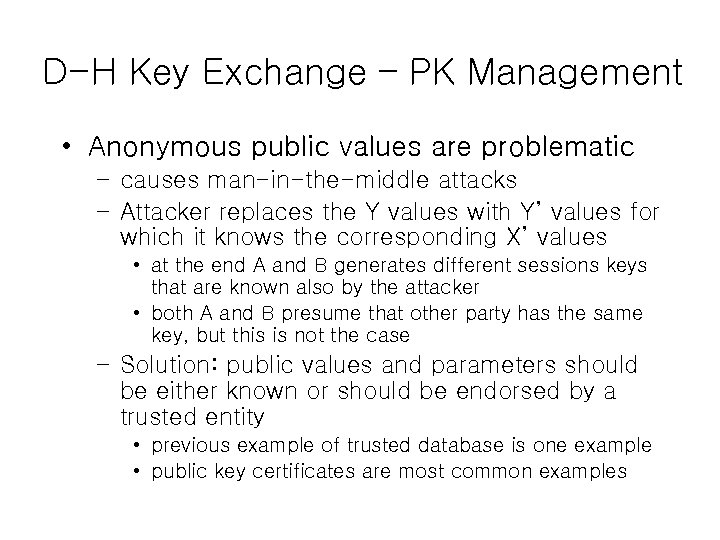 D-H Key Exchange – PK Management • Anonymous public values are problematic – causes