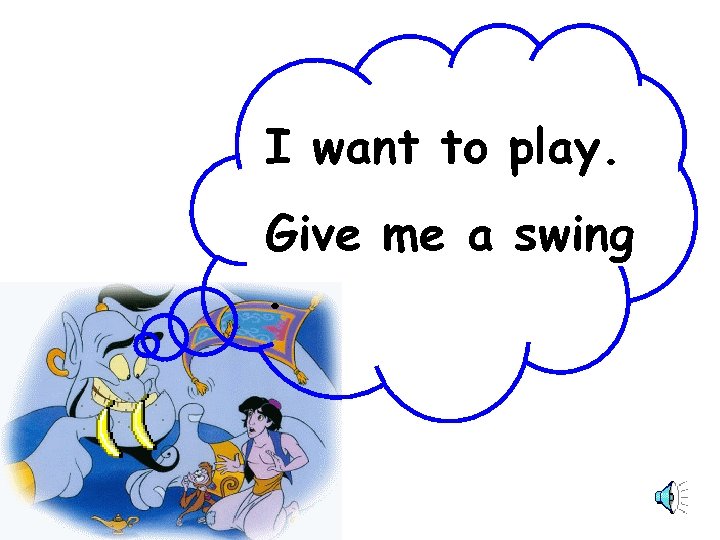 … … I want to play. Give me a swing. 