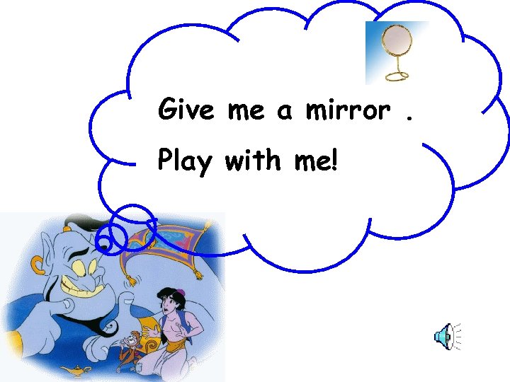 Give me a mirror. Play with me! 