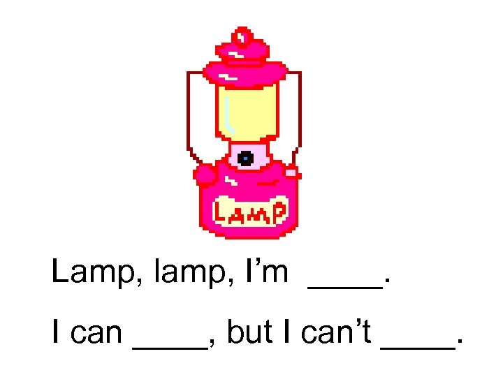 Lamp, lamp, I’m ____. I can ____, but I can’t ____. 