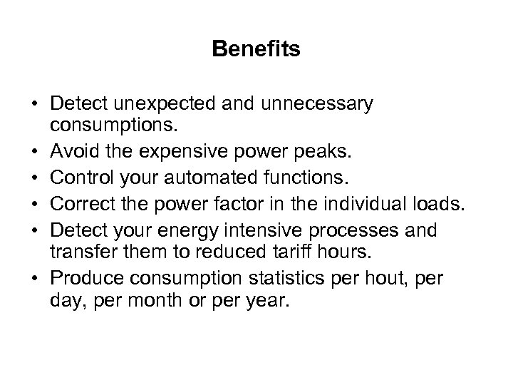 Benefits • Detect unexpected and unnecessary consumptions. • Avoid the expensive power peaks. •
