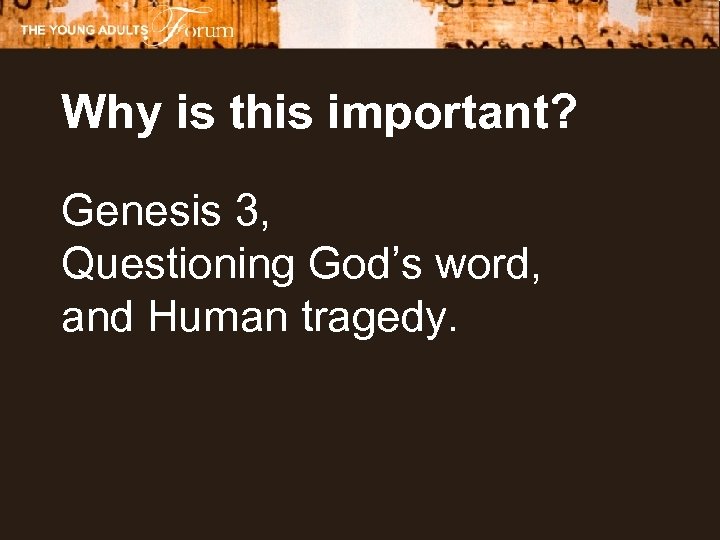 Why is this important? Genesis 3, Questioning God’s word, and Human tragedy. 