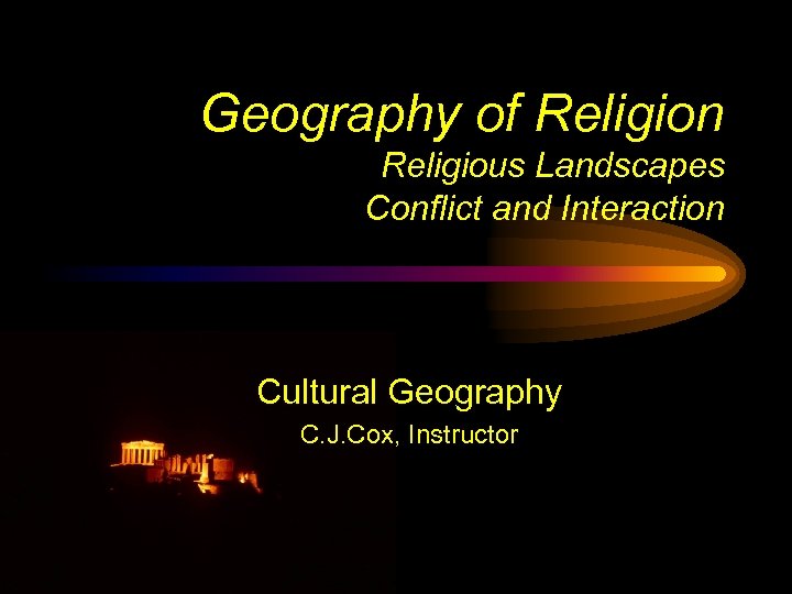 Geography of Religion Religious Landscapes Conflict and Interaction Cultural Geography C. J. Cox, Instructor