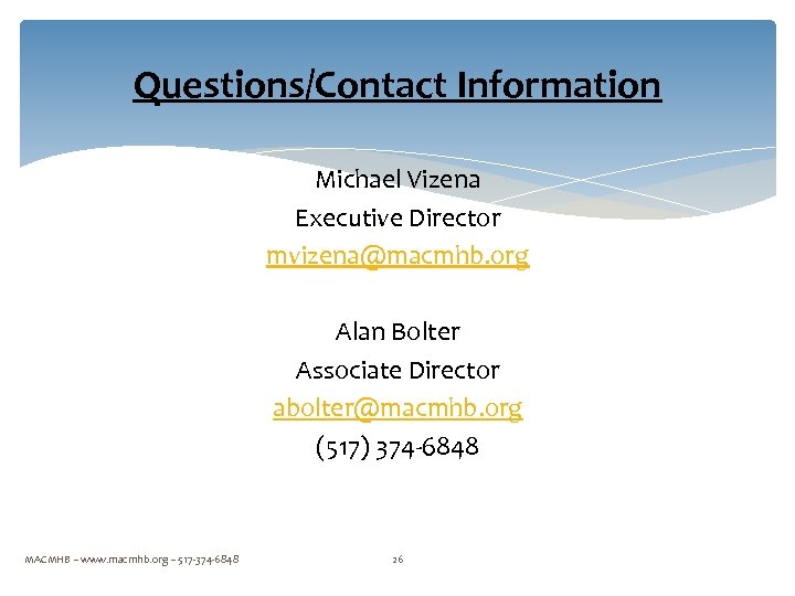 Questions/Contact Information Michael Vizena Executive Director mvizena@macmhb. org Alan Bolter Associate Director abolter@macmhb. org