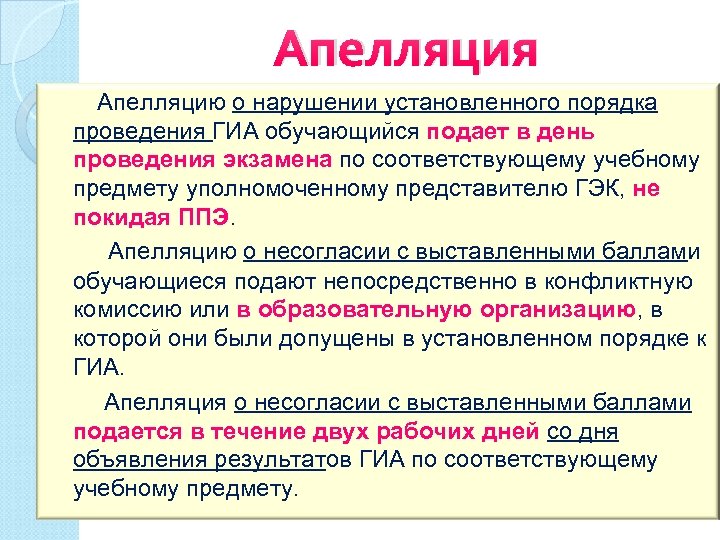 Апелляция Апелляцию о нарушении установленного порядка проведения ГИА обучающийся подает в день проведения экзамена