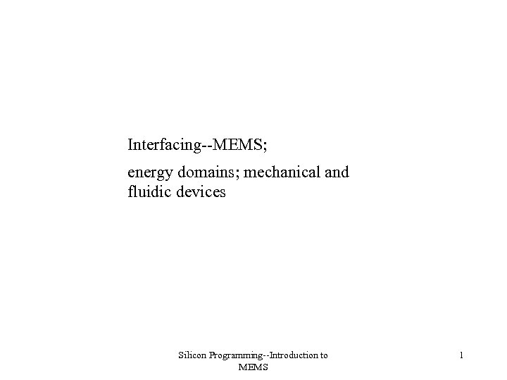 Interfacing--MEMS; energy domains; mechanical and fluidic devices Silicon Programming--Introduction to MEMS 1 