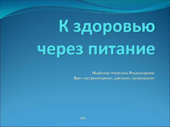 К здоровью через питание Надёжина Анжелика Владимировна Врач-гастроэнтеролог, диетолог, нутрициолог 2011 