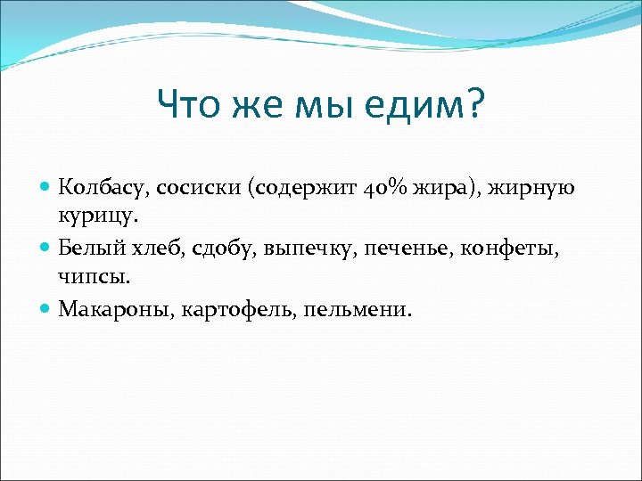 Что же мы едим? Колбасу, сосиски (содержит 40% жира), жирную курицу. Белый хлеб, сдобу,