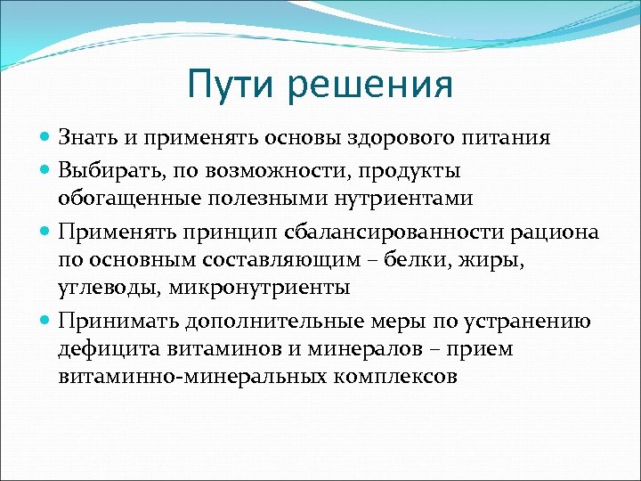 Пути решения Знать и применять основы здорового питания Выбирать, по возможности, продукты обогащенные полезными