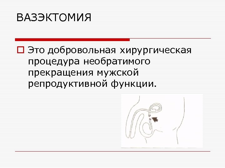 ВАЗЭКТОМИЯ o Это добровольная хирургическая процедура необратимого прекращения мужской репродуктивной функции. 