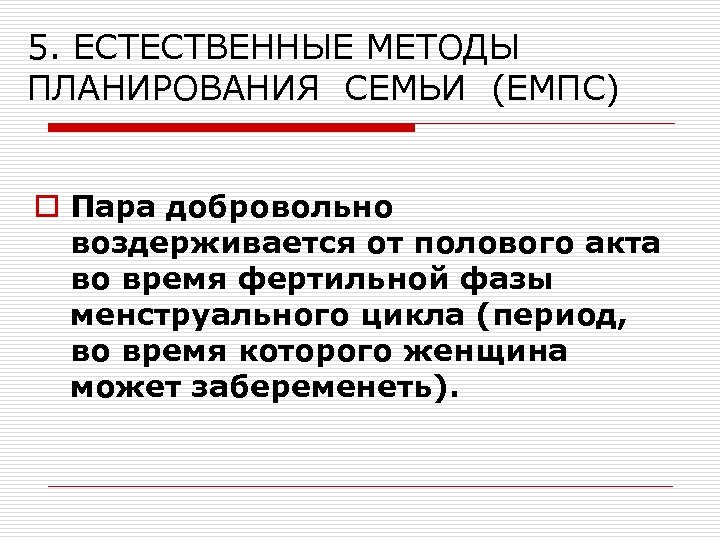5. ЕСТЕСТВЕННЫЕ МЕТОДЫ ПЛАНИРОВАНИЯ СЕМЬИ (ЕМПС) o Пара добровольно воздерживается от полового акта во