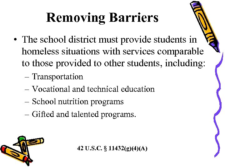 Removing Barriers • The school district must provide students in homeless situations with services