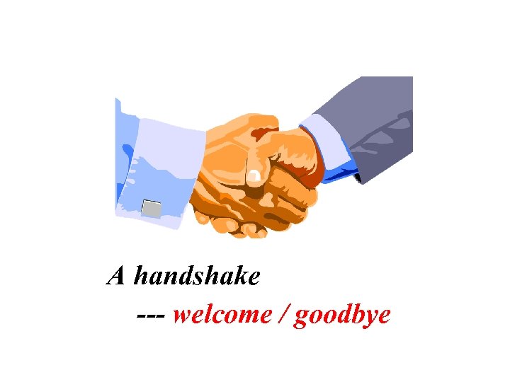 A handshake --- welcome / goodbye 