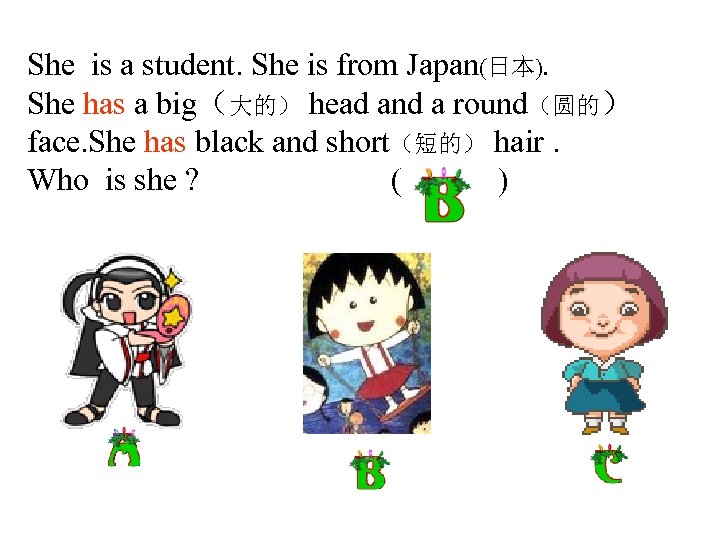 She is a student. She is from Japan(日本). She has a big（大的） head and