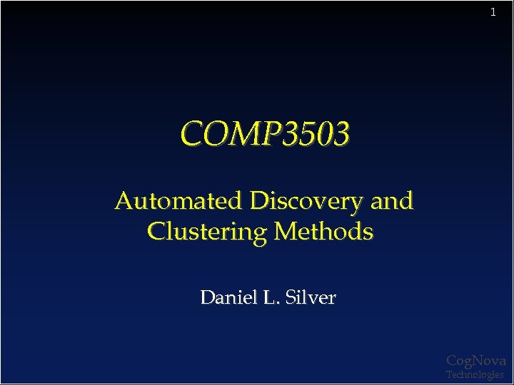 1 COMP 3503 Automated Discovery and Clustering Methods Daniel L. Silver Cog. Nova Technologies
