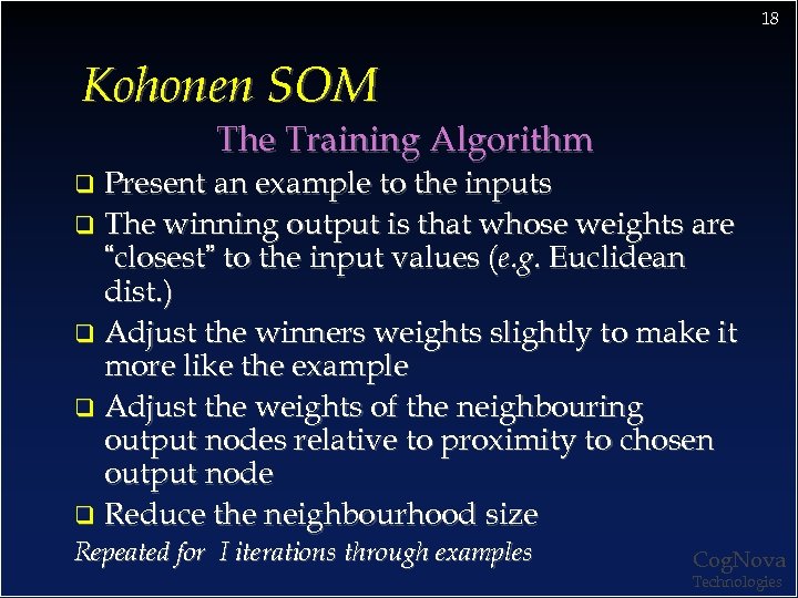 18 Kohonen SOM The Training Algorithm Present an example to the inputs q The