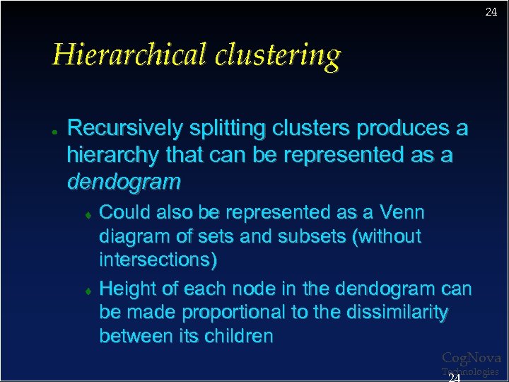 24 Hierarchical clustering ● Recursively splitting clusters produces a hierarchy that can be represented