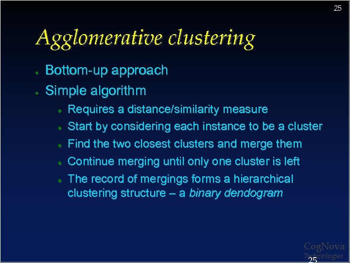 25 Agglomerative clustering ● ● Bottom-up approach Simple algorithm Requires a distance/similarity measure Start