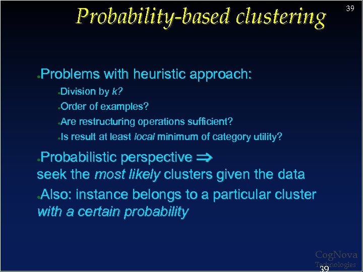 Probability-based clustering 39 Problems with heuristic approach: ● Division by k? ●Order of examples?