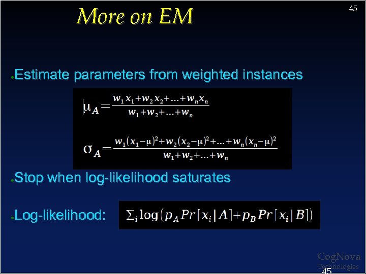 More on EM 45 Estimate parameters from weighted instances ● Stop when log-likelihood saturates