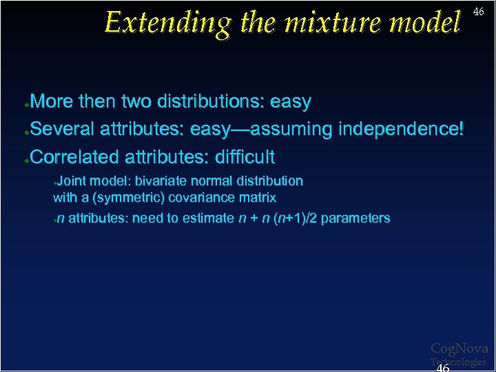 Extending the mixture model 46 More then two distributions: easy ●Several attributes: easy—assuming independence!