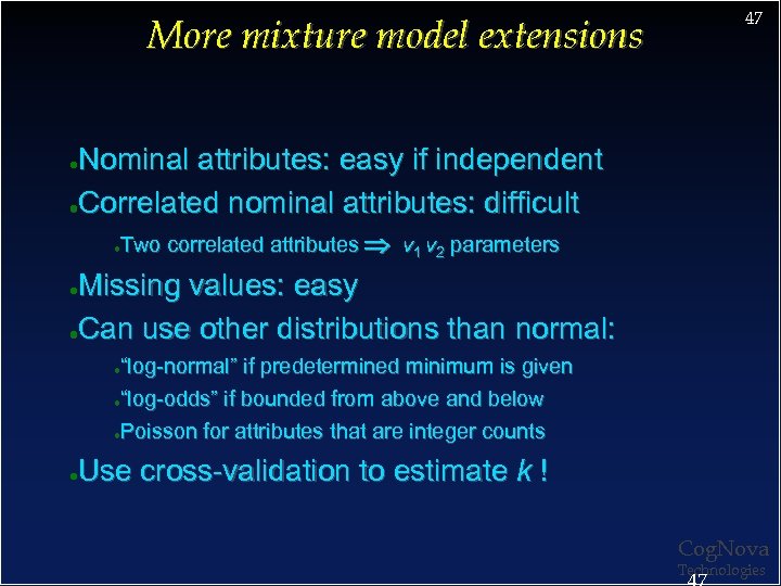 More mixture model extensions 47 Nominal attributes: easy if independent ●Correlated nominal attributes: difficult