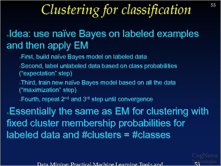 Clustering for classification 53 Idea: use naïve Bayes on labeled examples and then apply