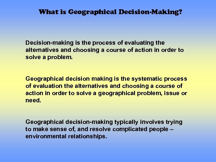 What is Geographical Decision-Making? Decision-making is the process of evaluating the alternatives and choosing