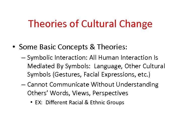 Theories of Cultural Change • Some Basic Concepts & Theories: – Symbolic Interaction: All