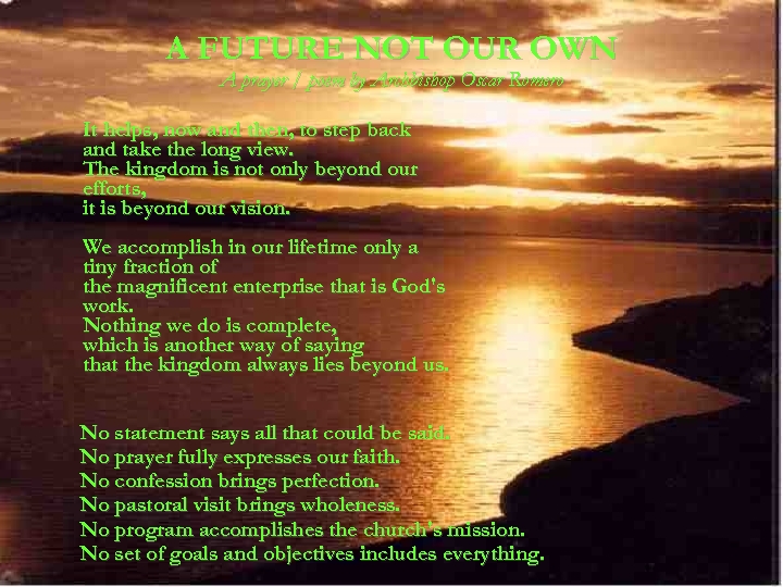 A FUTURE NOT OUR OWN A prayer / poem by Archbishop Oscar Romero It