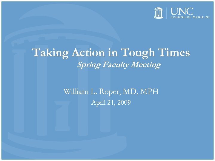 Taking Action in Tough Times Spring Faculty Meeting William L. Roper, MD, MPH April