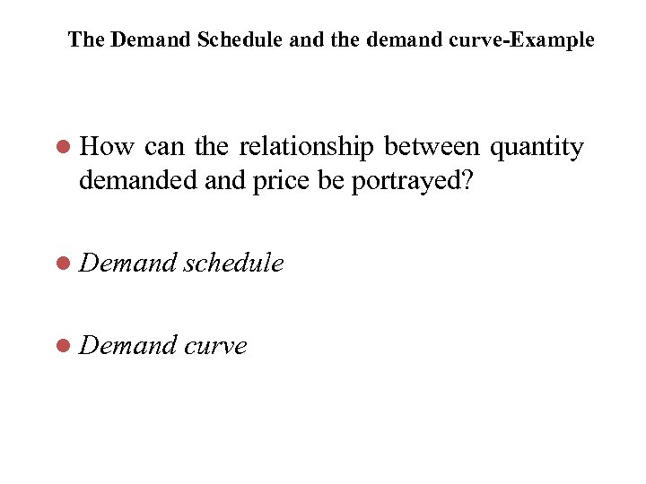 The Demand Schedule and the demand curve-Example l How can the relationship between quantity