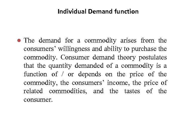 Individual Demand function l The demand for a commodity arises from the consumers’ willingness