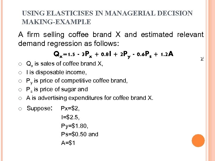 USING ELASTICISES IN MANAGERIAL DECISION MAKING-EXAMPLE ¡ ¡ ¡ Qx is sales of coffee