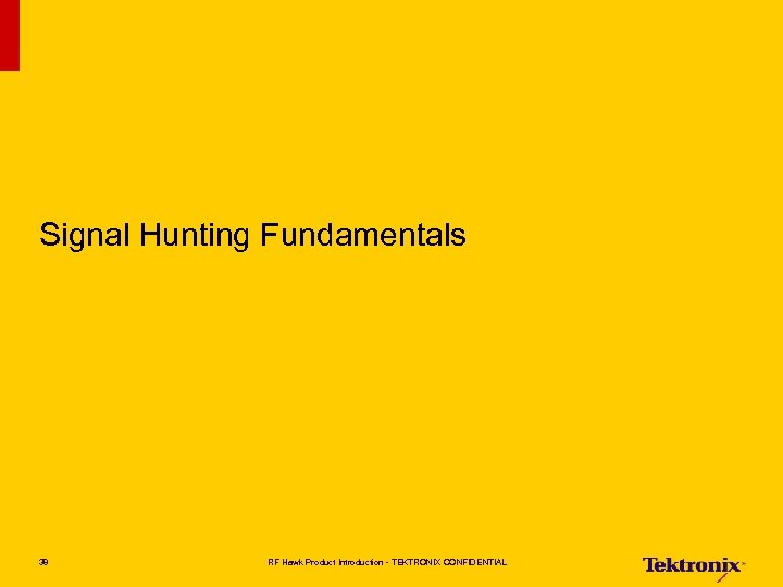 Signal Hunting Fundamentals 38 RF Hawk Product Introduction - TEKTRONIX CONFIDENTIAL 