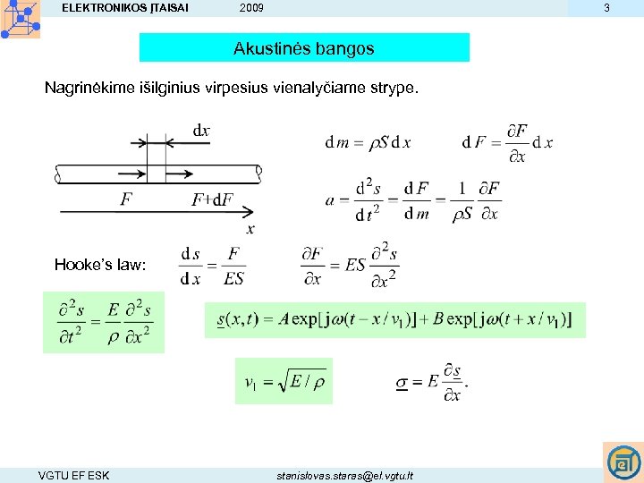ELEKTRONIKOS ĮTAISAI 3 2009 Akustinės bangos Nagrinėkime išilginius virpesius vienalyčiame strype. Hooke’s law: VGTU