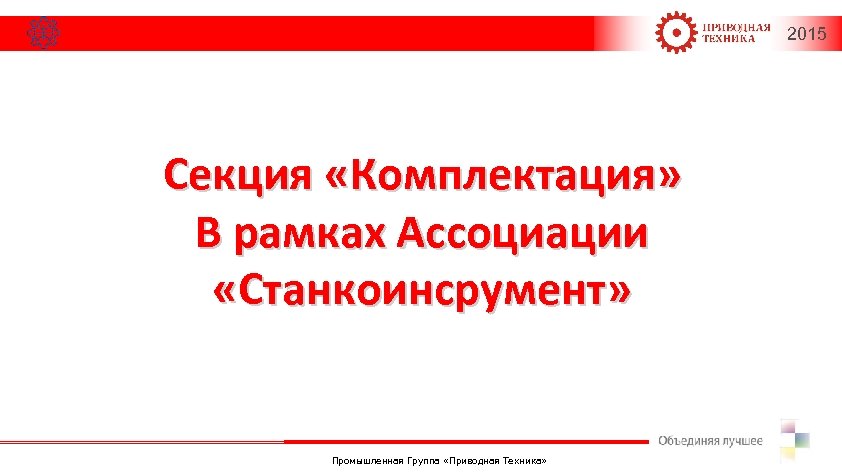 2015 Секция «Комплектация» В рамках Ассоциации «Станкоинсрумент» Промышленная Группа «Приводная Техника» 