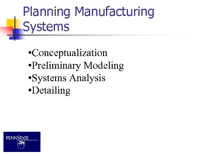 Planning Manufacturing Systems • Conceptualization • Preliminary Modeling • Systems Analysis • Detailing 